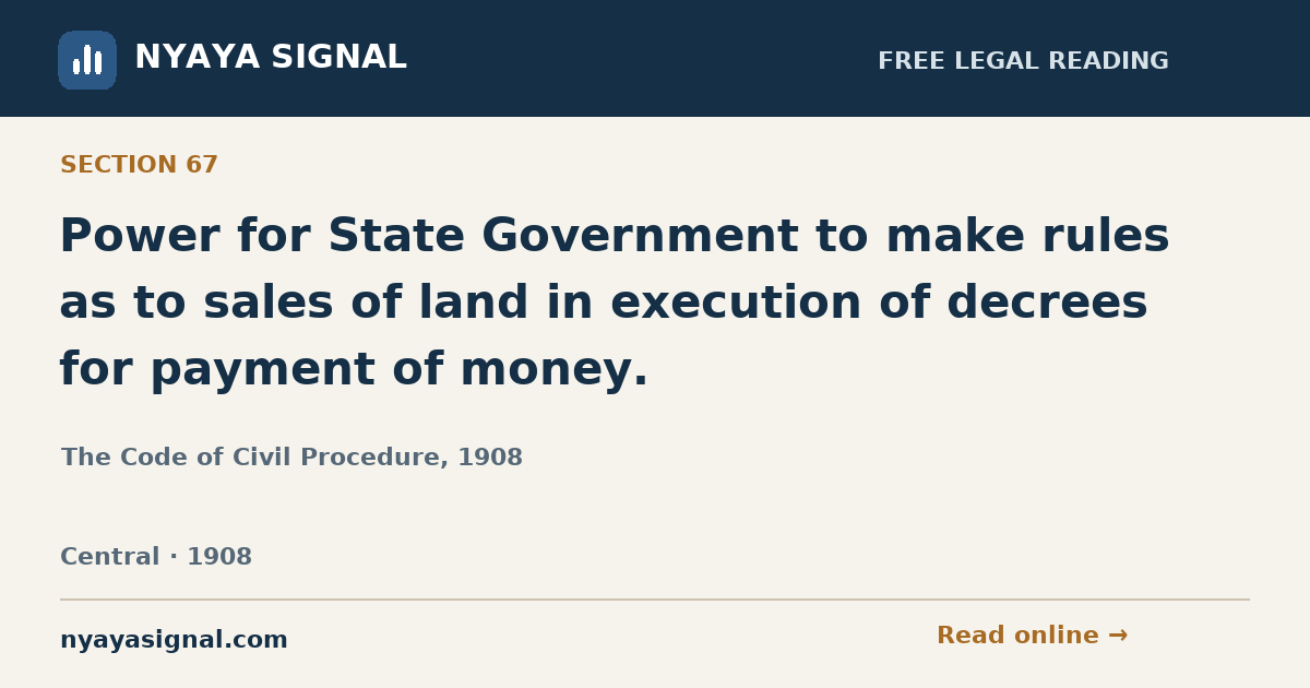 Section 67 — Power for State Government to make rules as to sales of land in execution of decrees for payment of money. | The Code of Civil Procedure, 1908 | NYAYA SIGNAL