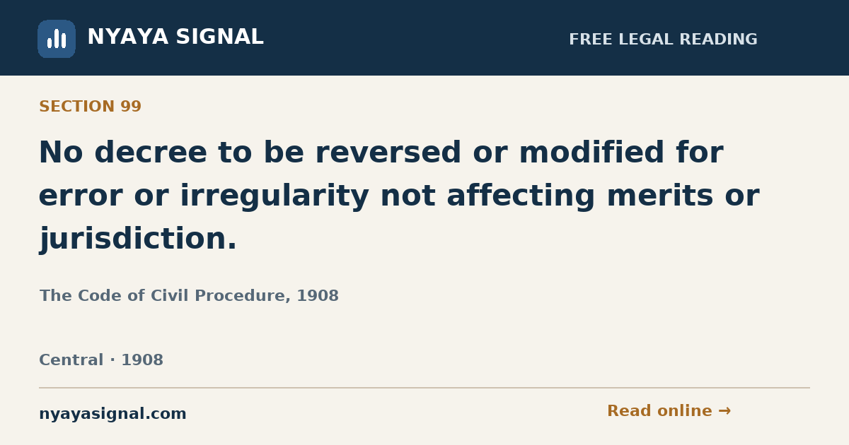 Section 99 — No decree to be reversed or modified for error or irregularity not affecting merits or jurisdiction. | The Code of Civil Procedure, 1908 | NYAYA SIGNAL