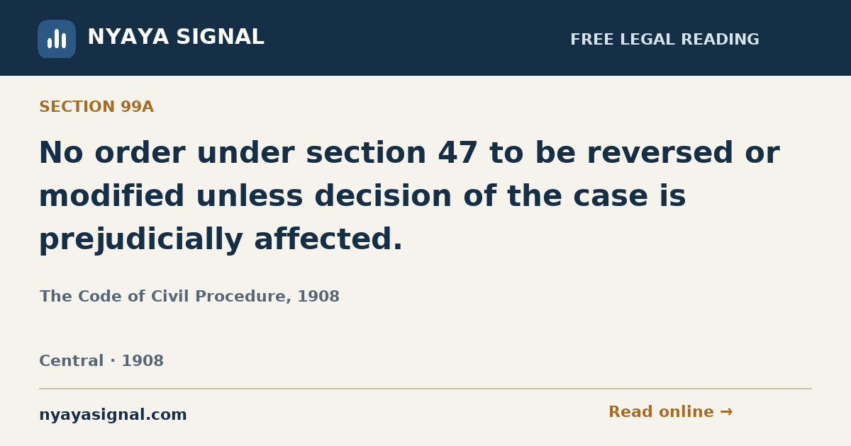 Section 99A — No order under section 47 to be reversed or modified unless decision of the case is prejudicially affected. | The Code of Civil Procedure, 1908 | NYAYA SIGNAL
