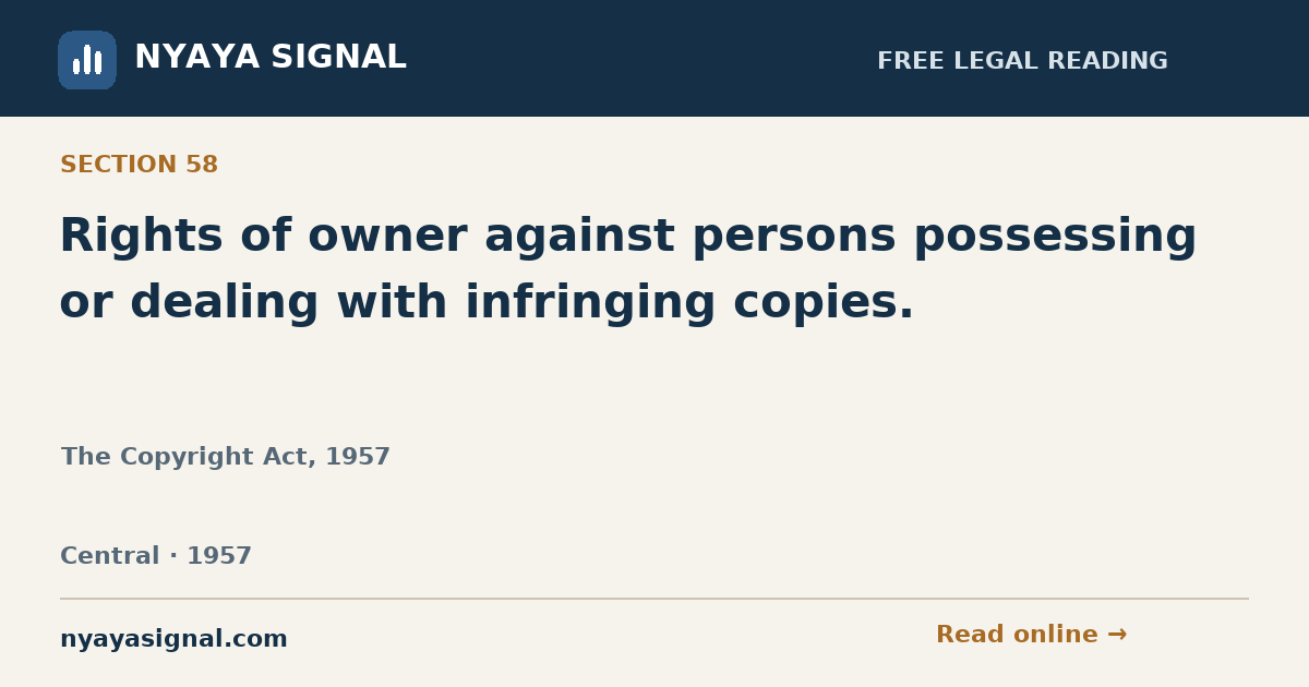 Section 58 — Rights of owner against persons possessing or dealing with infringing copies. | The Copyright Act, 1957 | NYAYA SIGNAL