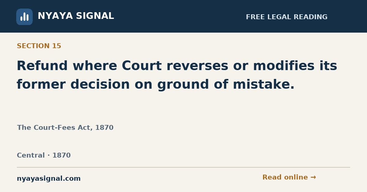 Section 15 — Refund where Court reverses or modifies its former decision on ground of mistake. | The Court-Fees Act, 1870 | NYAYA SIGNAL