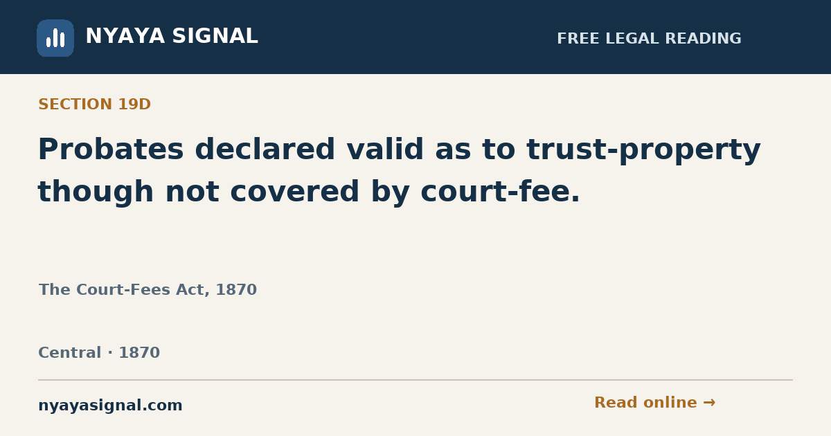 Section 19D — Probates declared valid as to trust-property though not covered by court-fee. | The Court-Fees Act, 1870 | NYAYA SIGNAL