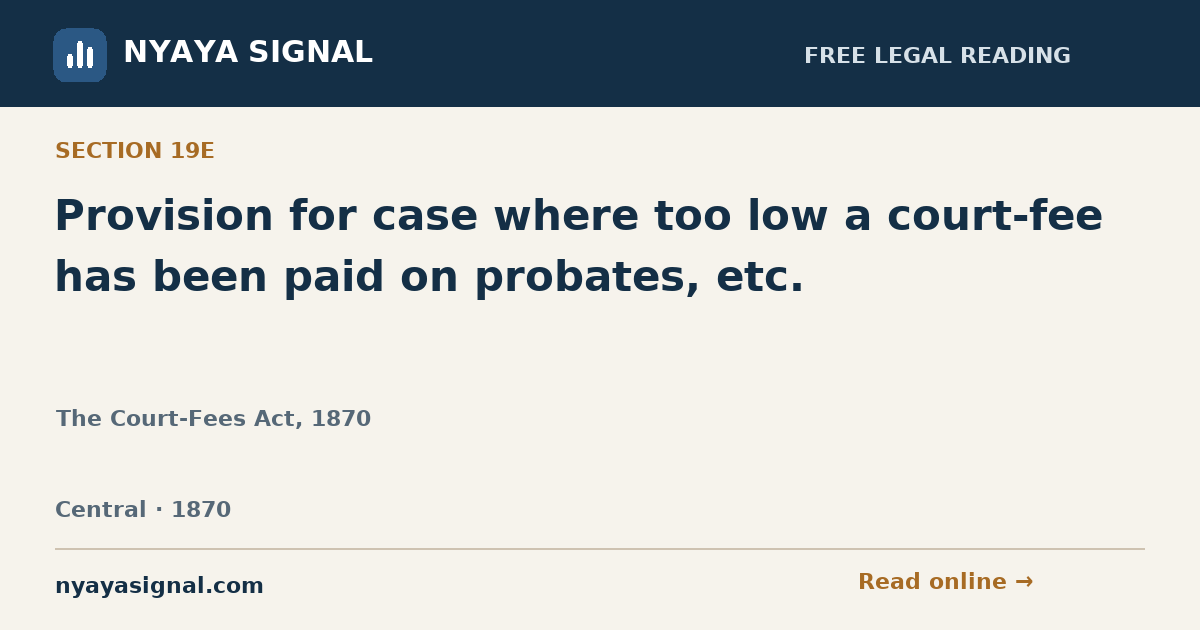 Section 19E — Provision for case where too low a court-fee has been paid on probates, etc. | The Court-Fees Act, 1870 | NYAYA SIGNAL