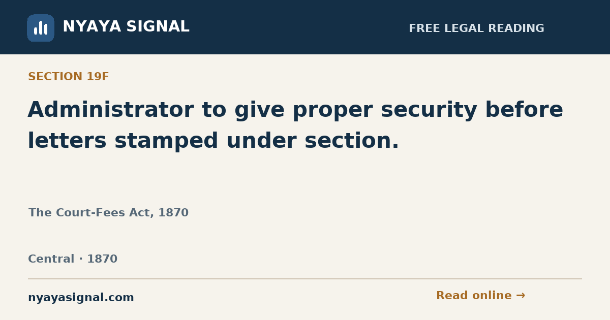 Section 19F — Administrator to give proper security before letters stamped under section. | The Court-Fees Act, 1870 | NYAYA SIGNAL