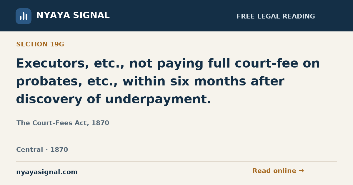 Section 19G — Executors, etc., not paying full court-fee on probates, etc., within six months after discovery of underpayment. | The Court-Fees Act, 1870 | NYAYA SIGNAL
