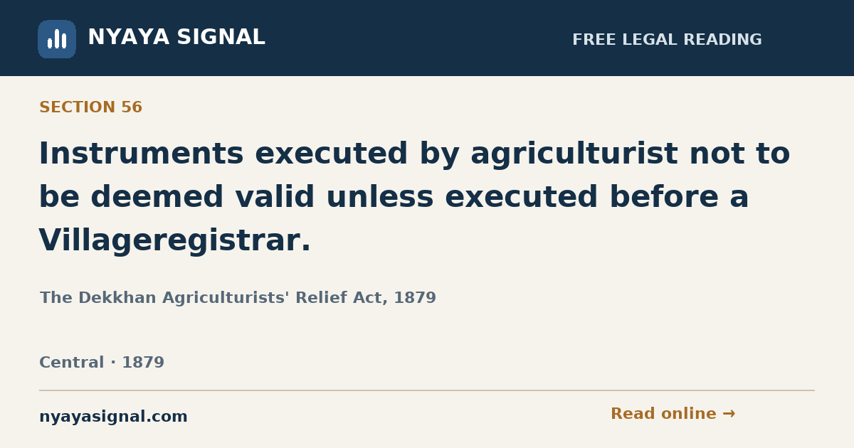 Section 56 — Instruments executed by agriculturist not to be deemed valid unless executed before a Villageregistrar. | The Dekkhan Agriculturists' Relief Act, 1879 | NYAYA SIGNAL
