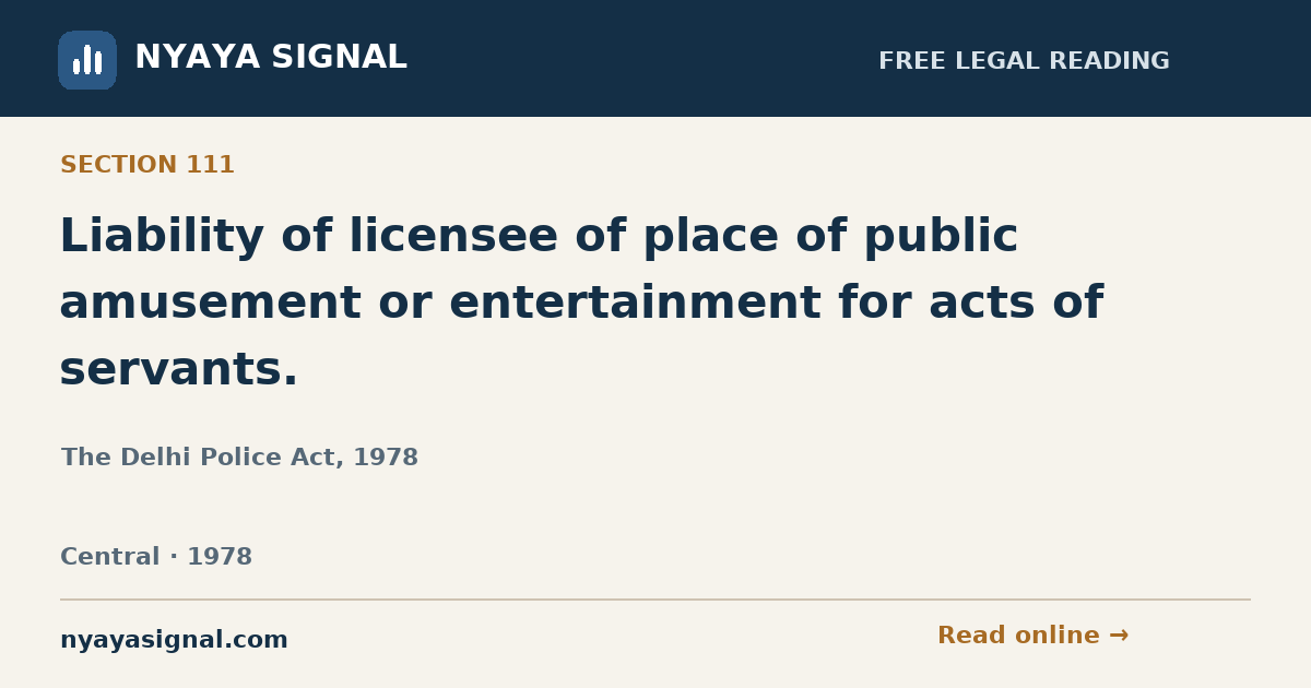 Section 111 — Liability of licensee of place of public amusement or entertainment for acts of servants. | The Delhi Police Act, 1978 | NYAYA SIGNAL