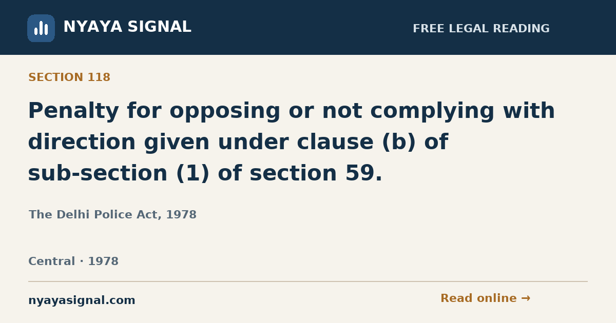 Section 118 — Penalty for opposing or not complying with direction given under clause (b) of sub-section (1) of section 59. | The Delhi Police Act, 1978 | NYAYA SIGNAL
