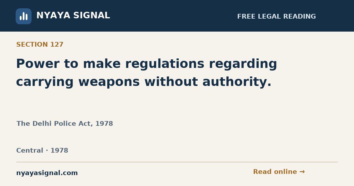 Section 127 — Power to make regulations regarding carrying weapons without authority. | The Delhi Police Act, 1978 | NYAYA SIGNAL