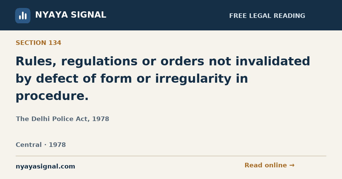 Section 134 — Rules, regulations or orders not invalidated by defect of form or irregularity in procedure. | The Delhi Police Act, 1978 | NYAYA SIGNAL