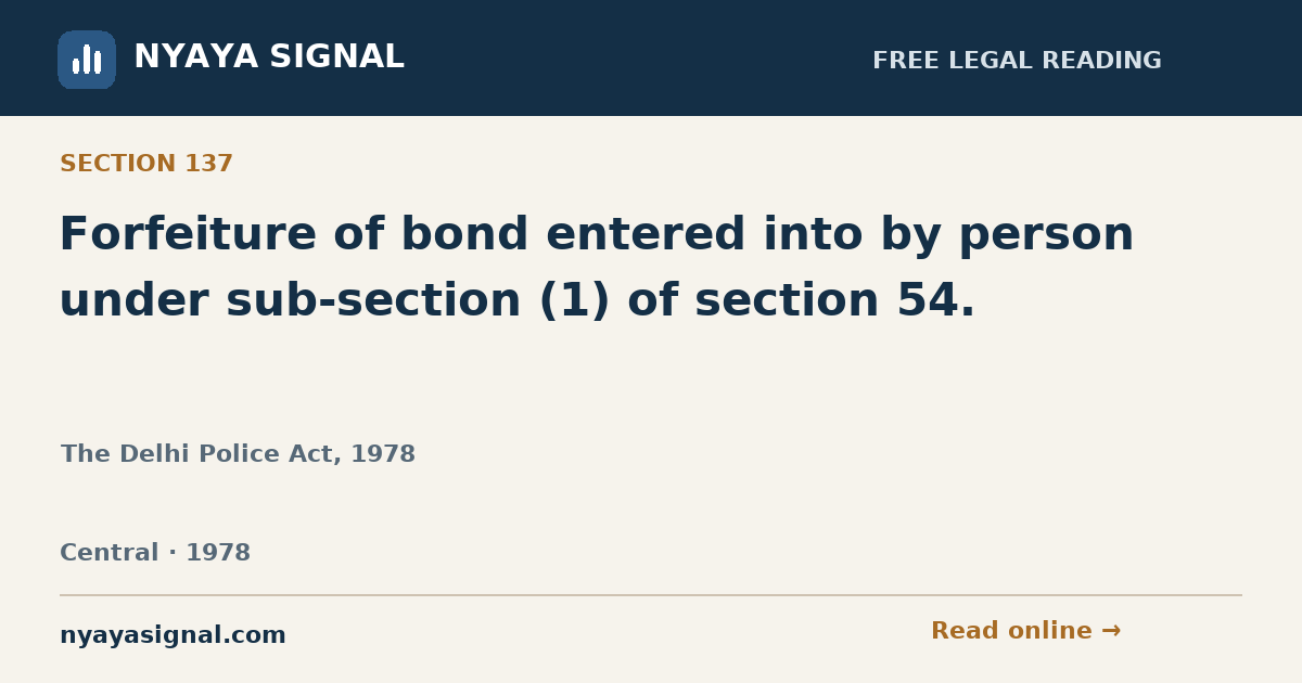 Section 137 — Forfeiture of bond entered into by person under sub-section (1) of section 54. | The Delhi Police Act, 1978 | NYAYA SIGNAL