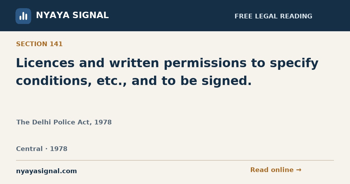 Section 141 — Licences and written permissions to specify conditions, etc., and to be signed. | The Delhi Police Act, 1978 | NYAYA SIGNAL