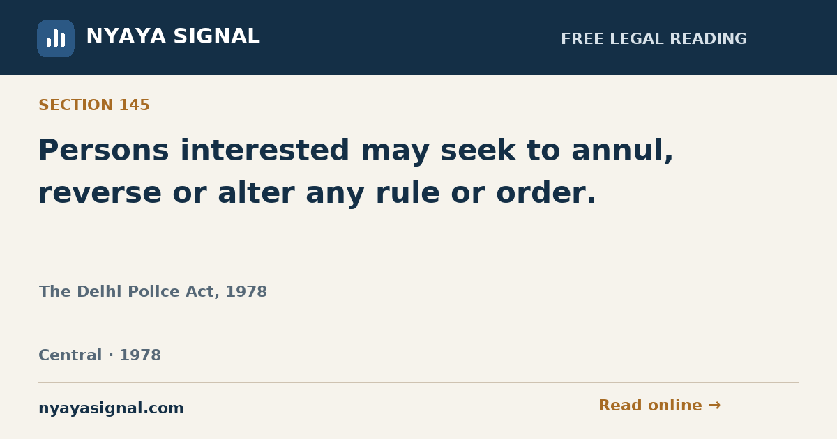 Section 145 — Persons interested may seek to annul, reverse or alter any rule or order. | The Delhi Police Act, 1978 | NYAYA SIGNAL