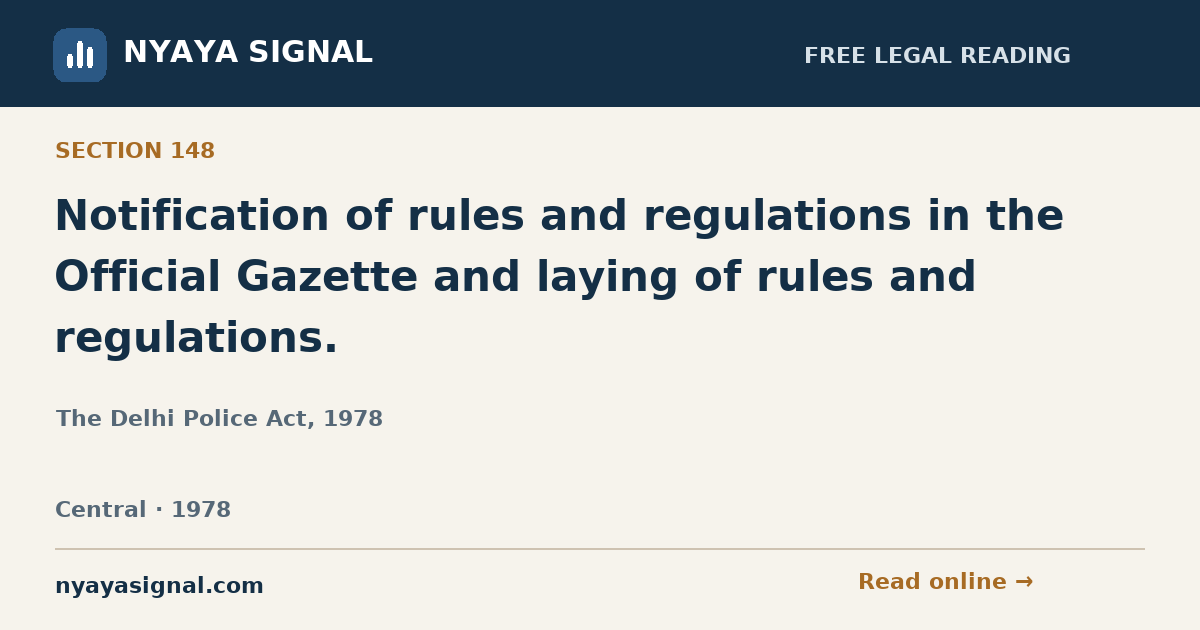 Section 148 — Notification of rules and regulations in the Official Gazette and laying of rules and regulations. | The Delhi Police Act, 1978 | NYAYA SIGNAL