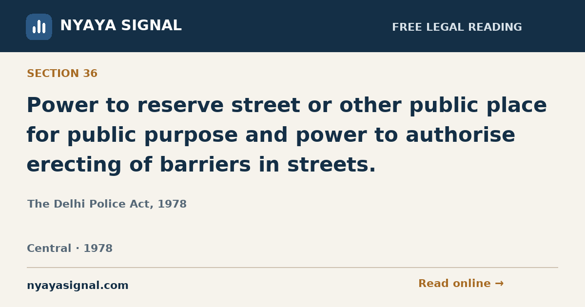 Section 36 — Power to reserve street or other public place for public purpose and power to authorise erecting of barriers in streets. | The Delhi Police Act, 1978 | NYAYA SIGNAL