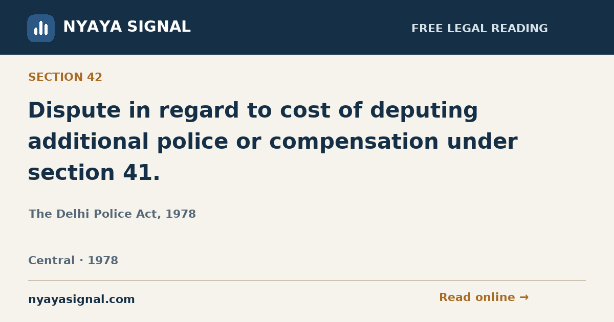 Section 42 — Dispute in regard to cost of deputing additional police or compensation under section 41. | The Delhi Police Act, 1978 | NYAYA SIGNAL