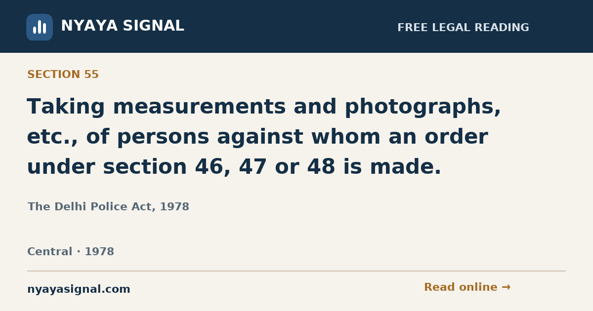 Section 55 — Taking measurements and photographs, etc., of persons against whom an order under section 46, 47 or 48 is made. | The Delhi Police Act, 1978 | NYAYA SIGNAL