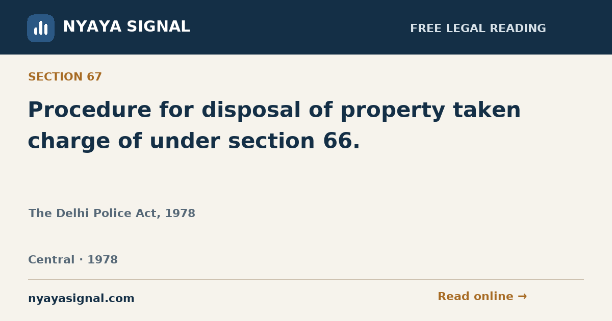 Section 67 — Procedure for disposal of property taken charge of under section 66. | The Delhi Police Act, 1978 | NYAYA SIGNAL