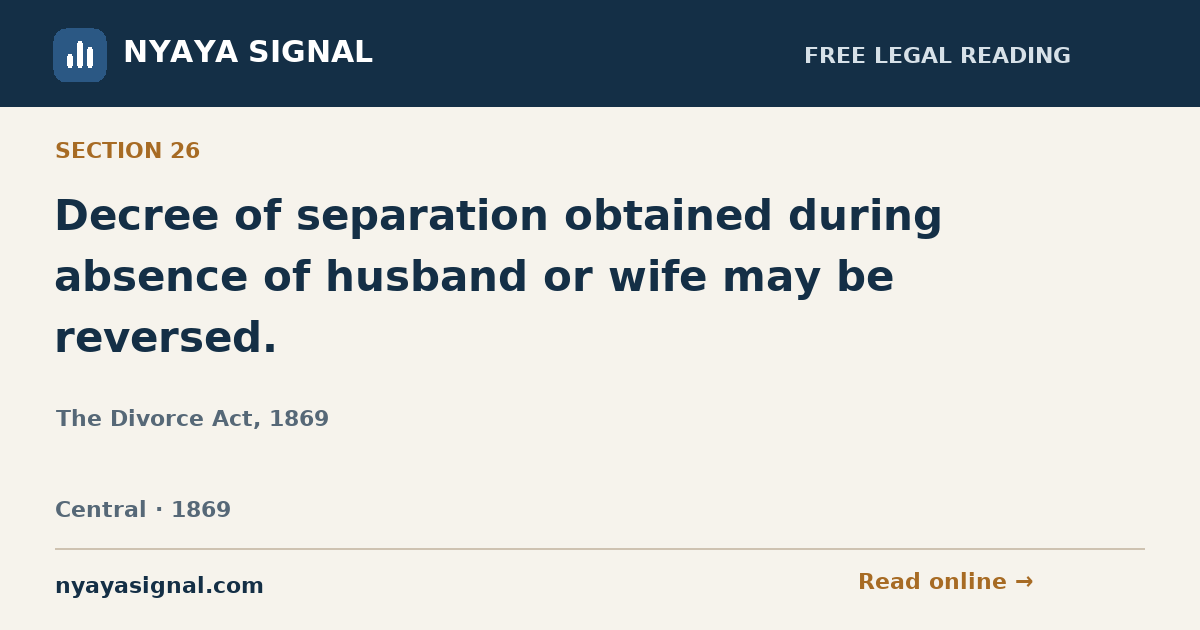 Section 26 — Decree of separation obtained during absence of husband or wife may be reversed. | The Divorce Act, 1869 | NYAYA SIGNAL
