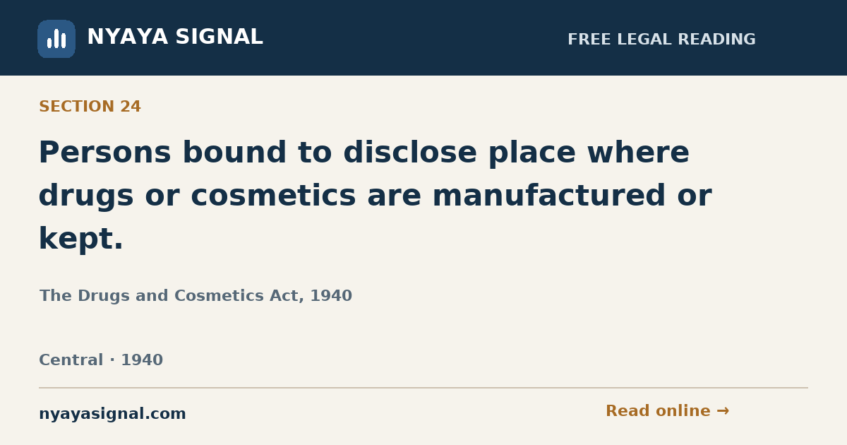 Section 24 — Persons bound to disclose place where drugs or cosmetics are manufactured or kept. | The Drugs and Cosmetics Act, 1940 | NYAYA SIGNAL