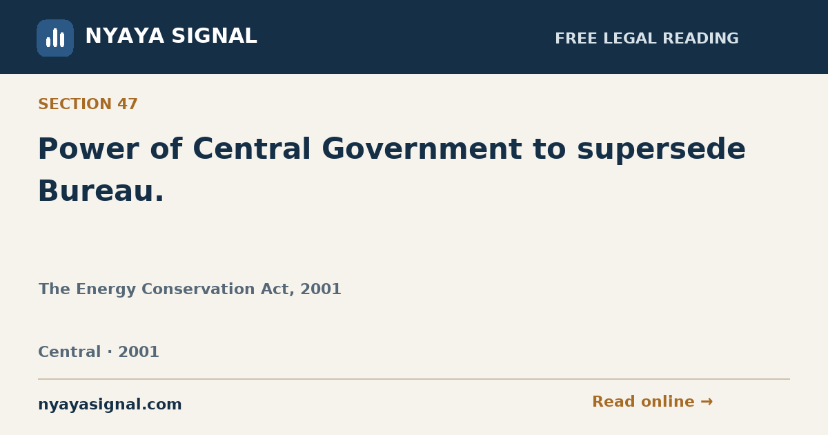 Section 47 — Power of Central Government to supersede Bureau. | The Energy Conservation Act, 2001 | NYAYA SIGNAL