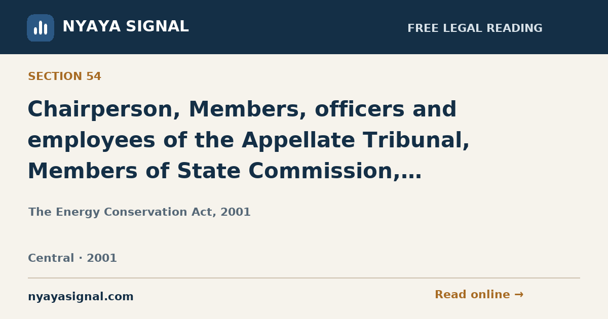 Section 54 — Chairperson, Members, officers and employees of the Appellate Tribunal, Members of State Commission, Director-General, Secretary, members, officers and employees of the Bureau to be public servants. | The Energy Conservation Act, 2001 | NYAYA SIGNAL