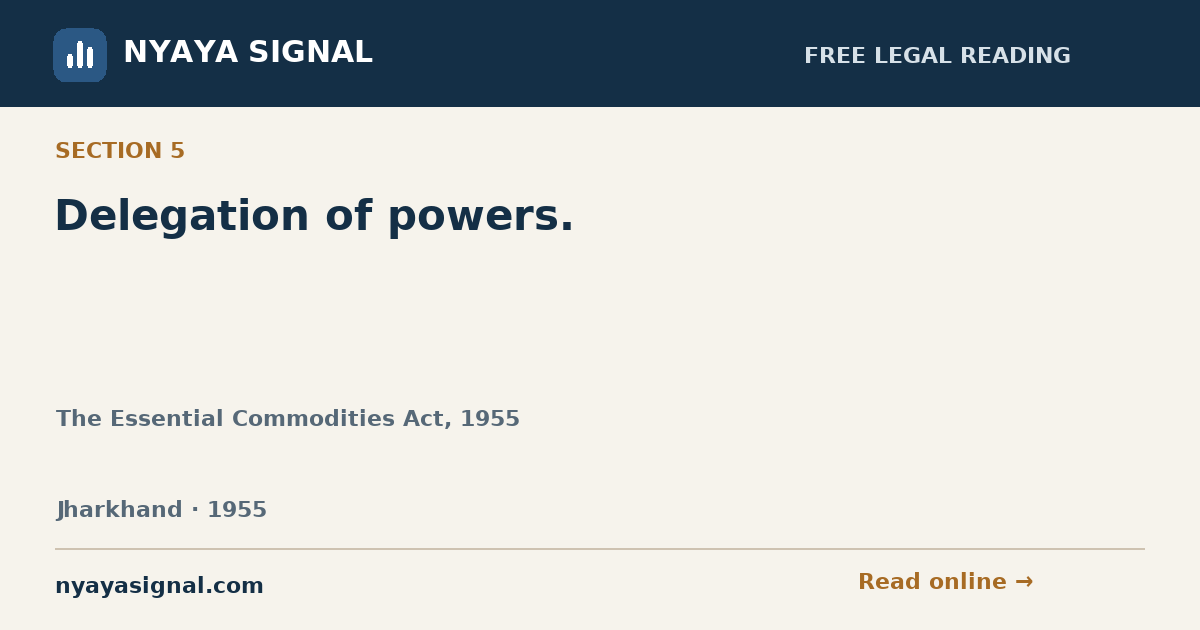 Section 5 — Delegation of powers. | The Essential Commodities Act, 1955 | NYAYA SIGNAL
