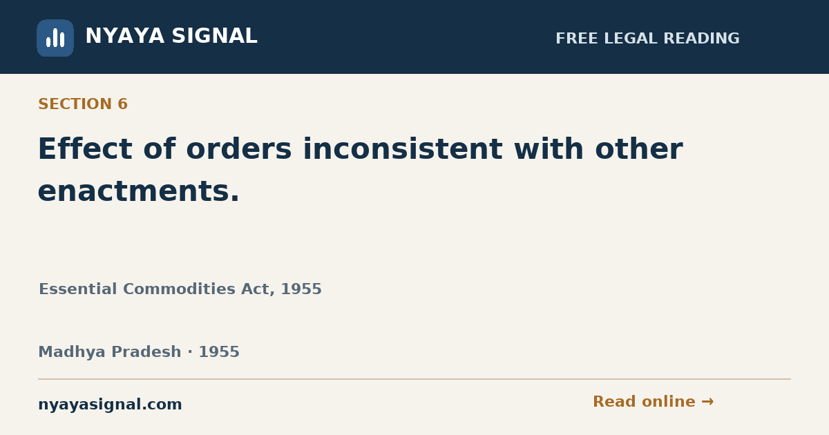 Section 6 — Effect of orders inconsistent with other enactments. | Essential Commodities Act, 1955 | NYAYA SIGNAL