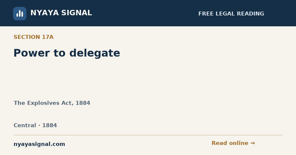 Section 17A — Power to delegate | The Explosives Act, 1884 | NYAYA SIGNAL