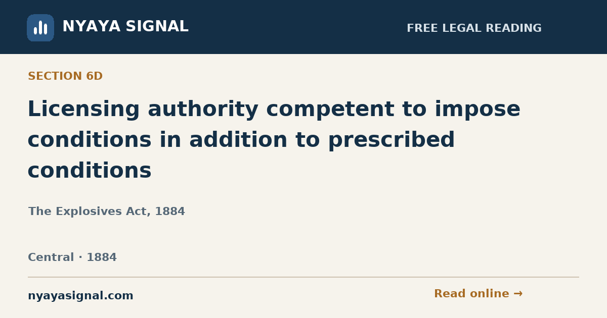 Section 6D — Licensing authority competent to impose conditions in addition to prescribed conditions | The Explosives Act, 1884 | NYAYA SIGNAL