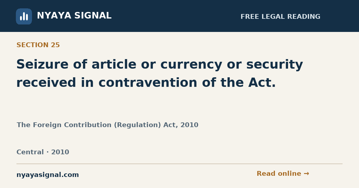 Section 25 — Seizure of article or currency or security received in contravention of the Act. | The Foreign Contribution (Regulation) Act, 2010 | NYAYA SIGNAL