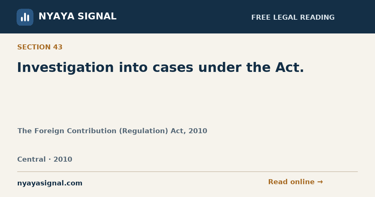 Section 43 — Investigation into cases under the Act. | The Foreign Contribution (Regulation) Act, 2010 | NYAYA SIGNAL