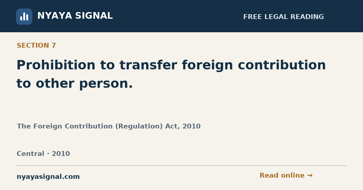 Section 7 — Prohibition to transfer foreign contribution to other person. | The Foreign Contribution (Regulation) Act, 2010 | NYAYA SIGNAL