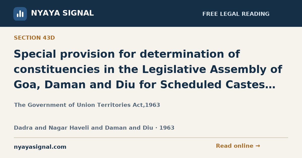 Section 43D — Special provision for determination of constituencies in the Legislative Assembly of Goa, Daman and Diu for Scheduled Castes and Scheduled Tribes. | The Government of Union Territories Act,1963 | NYAYA SIGNAL