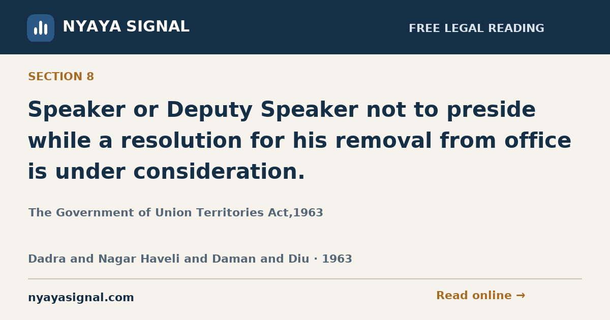 Section 8 — Speaker or Deputy Speaker not to preside while a resolution for his removal from office is under consideration. | The Government of Union Territories Act,1963 | NYAYA SIGNAL