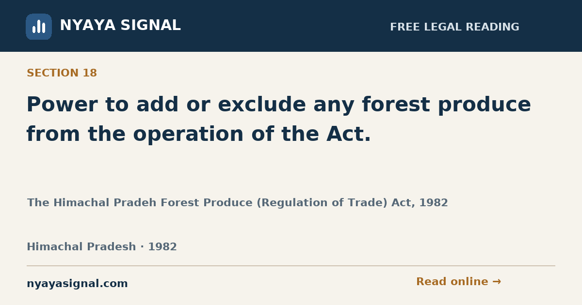 Section 18 — Power to add or exclude any forest produce from the operation of the Act. | The Himachal Pradeh Forest Produce (Regulation of Trade) Act, 1982 | NYAYA SIGNAL