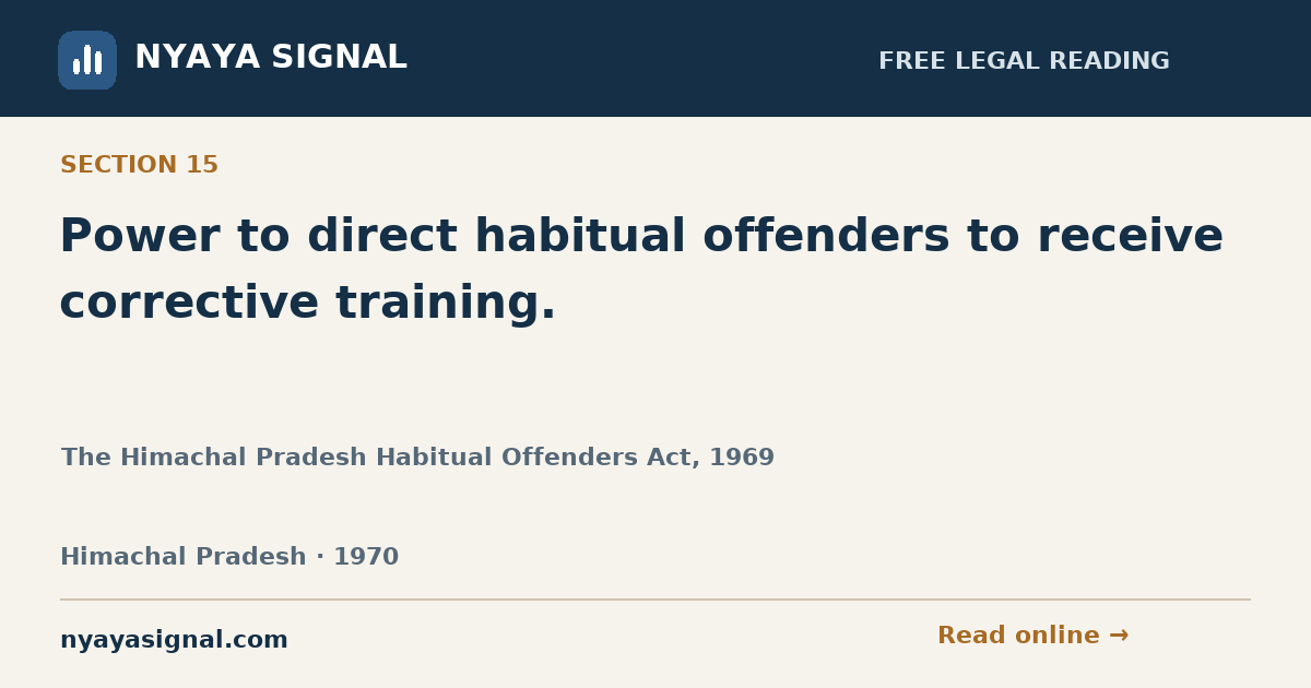 Section 15 — Power to direct habitual offenders to receive corrective training. | The Himachal Pradesh Habitual Offenders Act, 1969 | NYAYA SIGNAL
