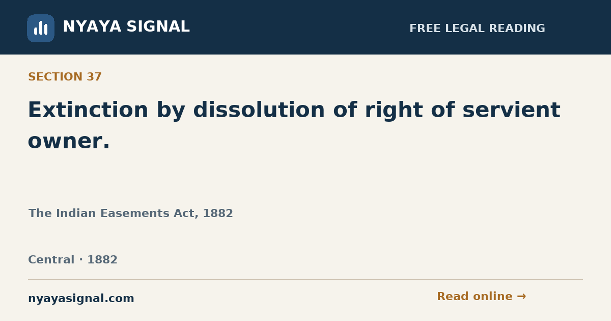 Section 37 — Extinction by dissolution of right of servient owner. | The Indian Easements Act, 1882 | NYAYA SIGNAL
