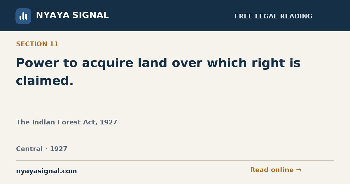 Section 11 — Power to acquire land over which right is claimed. | The Indian Forest Act, 1927 | NYAYA SIGNAL