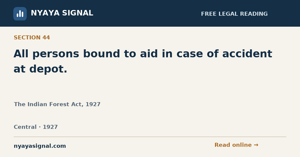 Section 44 — All persons bound to aid in case of accident at depot. | The Indian Forest Act, 1927 | NYAYA SIGNAL
