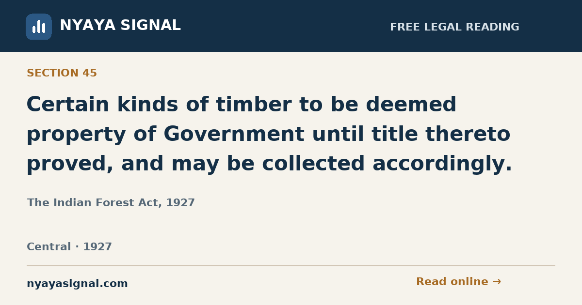 Section 45 — Certain kinds of timber to be deemed property of Government until title thereto proved, and may be collected accordingly. | The Indian Forest Act, 1927 | NYAYA SIGNAL