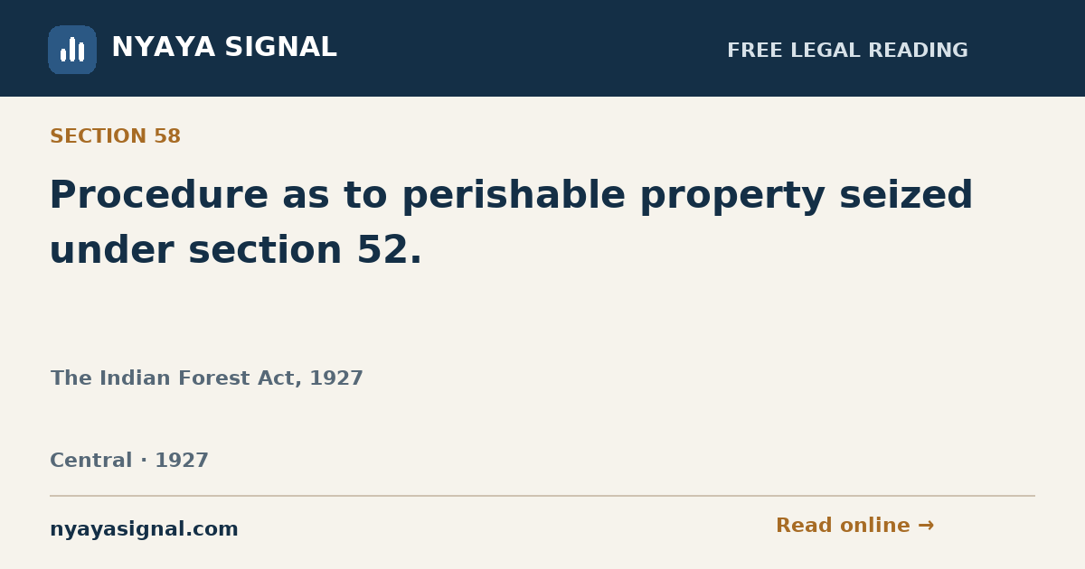 Section 58 — Procedure as to perishable property seized under section 52. | The Indian Forest Act, 1927 | NYAYA SIGNAL