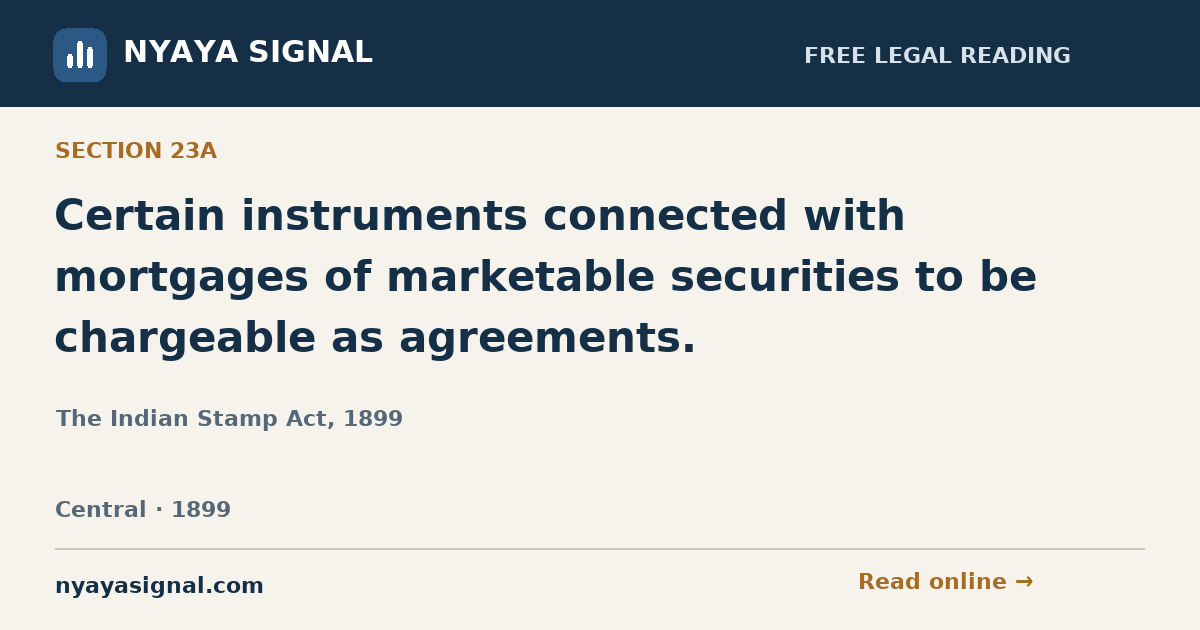 Section 23A — Certain instruments connected with mortgages of marketable securities to be chargeable as agreements. | The Indian Stamp Act, 1899 | NYAYA SIGNAL