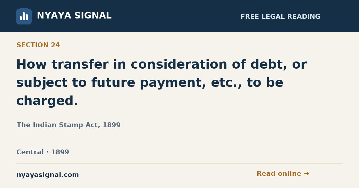 Section 24 — How transfer in consideration of debt, or subject to future payment, etc., to be charged. | The Indian Stamp Act, 1899 | NYAYA SIGNAL
