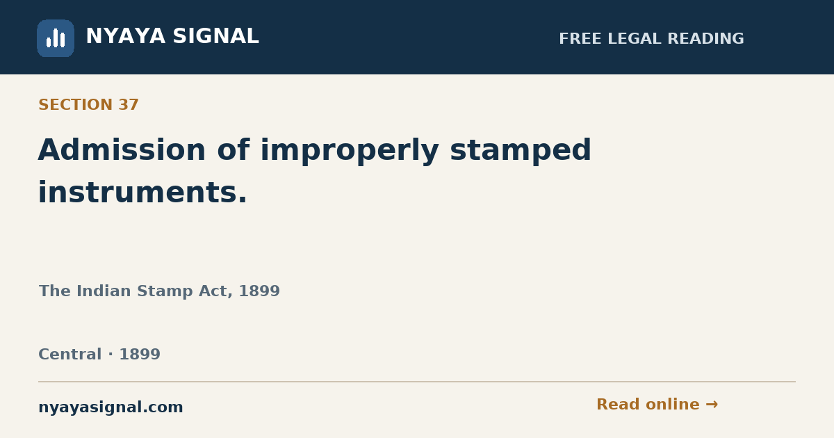 Section 37 — Admission of improperly stamped instruments. | The Indian Stamp Act, 1899 | NYAYA SIGNAL