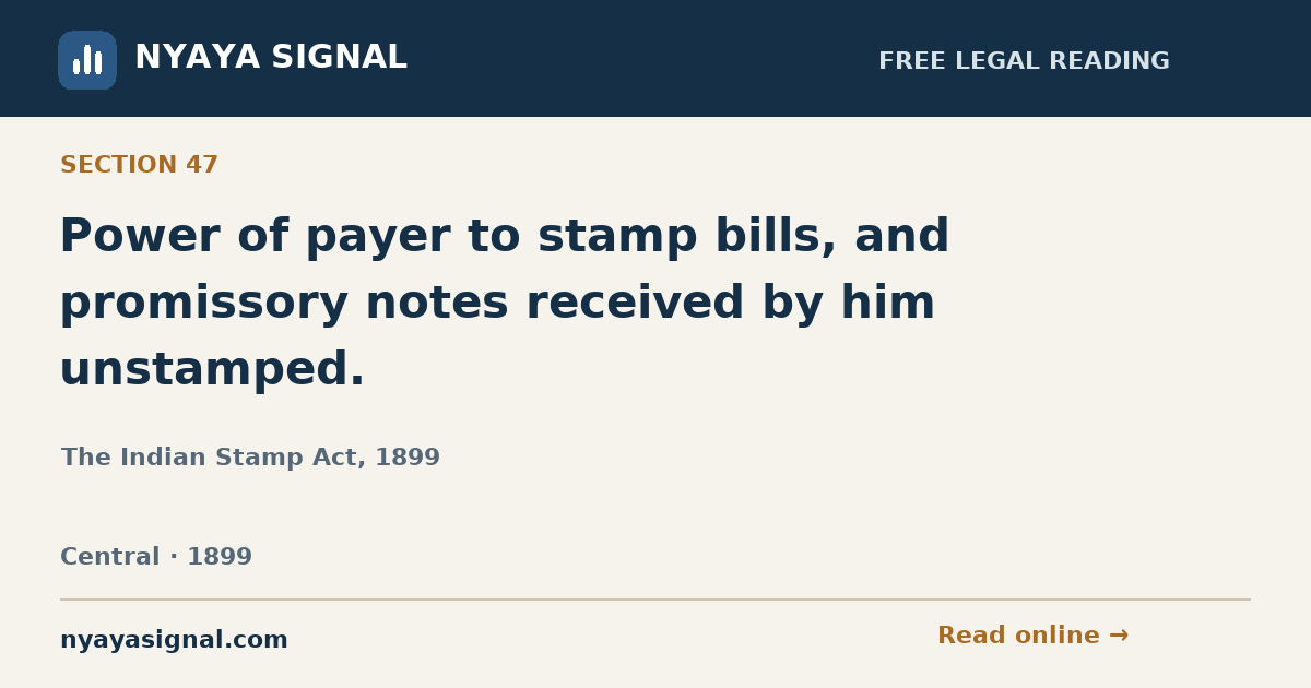 Section 47 — Power of payer to stamp bills, and promissory notes received by him unstamped. | The Indian Stamp Act, 1899 | NYAYA SIGNAL