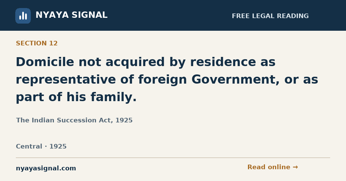 Section 12 — Domicile not acquired by residence as representative of foreign Government, or as part of his family. | The Indian Succession Act, 1925 | NYAYA SIGNAL