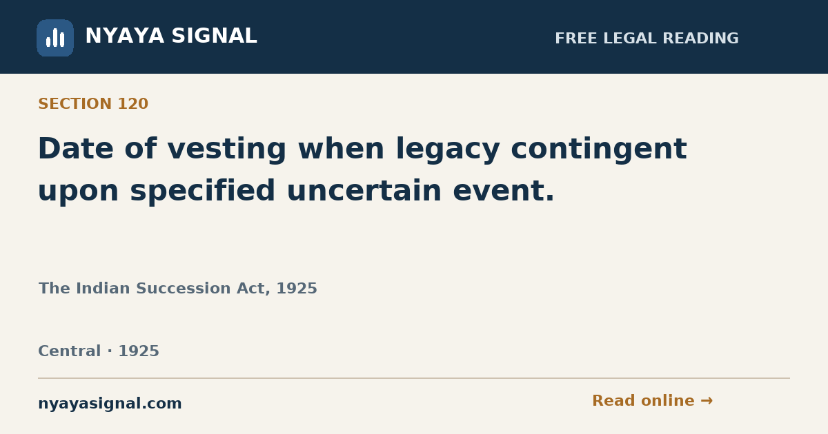 Section 120 — Date of vesting when legacy contingent upon specified uncertain event. | The Indian Succession Act, 1925 | NYAYA SIGNAL