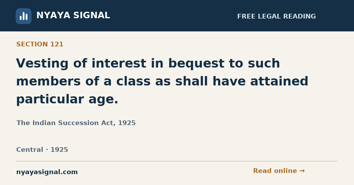 Section 121 — Vesting of interest in bequest to such members of a class as shall have attained particular age. | The Indian Succession Act, 1925 | NYAYA SIGNAL