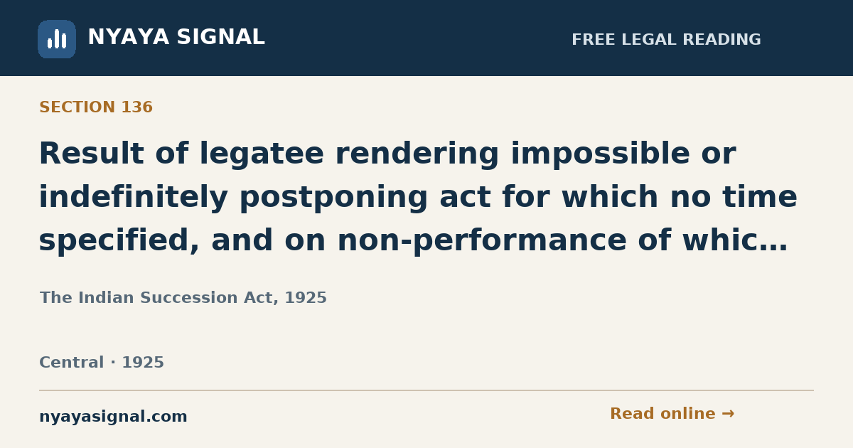 Section 136 — Result of legatee rendering impossible or indefinitely postponing act for which no time specified, and on non-performance of which subject-matter to go over. | The Indian Succession Act, 1925 | NYAYA SIGNAL